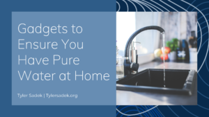 Tyler Sadek Gadgets To Ensure You Have Pure Water At Home