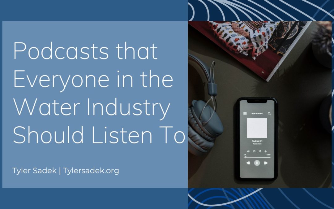 Tyler Sadek Podcasts That Everyone In The Water Industry Should Listen To